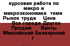 курсовая работа по макро и микроэкономике  тема “Рынок труда“ › Цена ­ 1 500 - Все города Другое » Продам   . Ханты-Мансийский,Белоярский г.